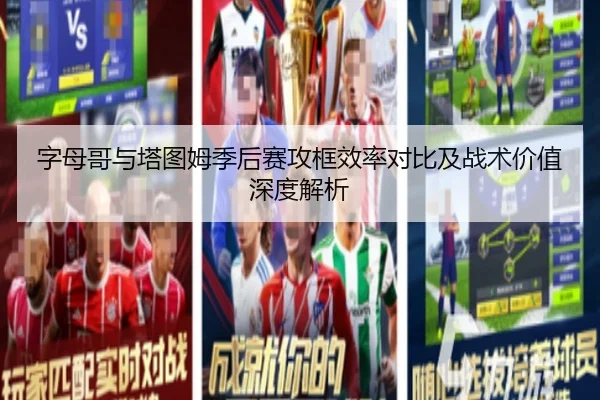字母哥与塔图姆季后赛攻框效率对比及战术价值深度解析